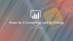 Power BI, A Compelling Case for Change Part 1